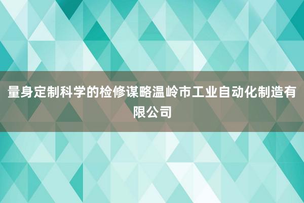 量身定制科学的检修谋略温岭市工业自动化制造有限公司