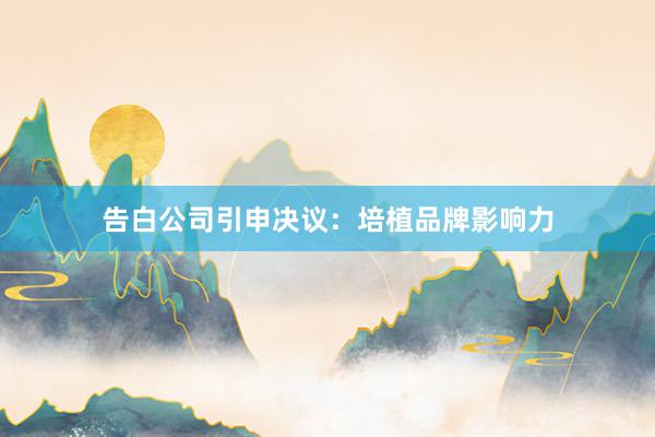 告白公司引申决议:培植品牌影响力