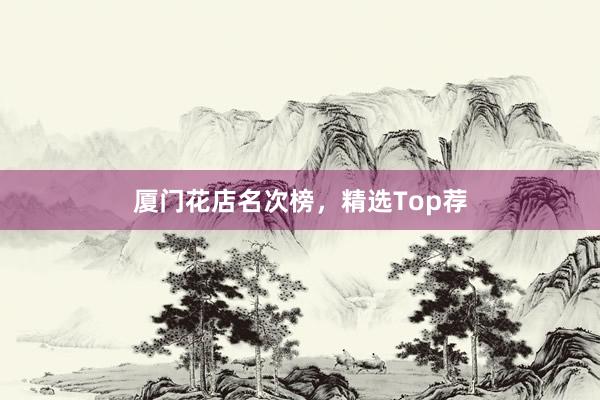 厦门花店名次榜,精选Top荐