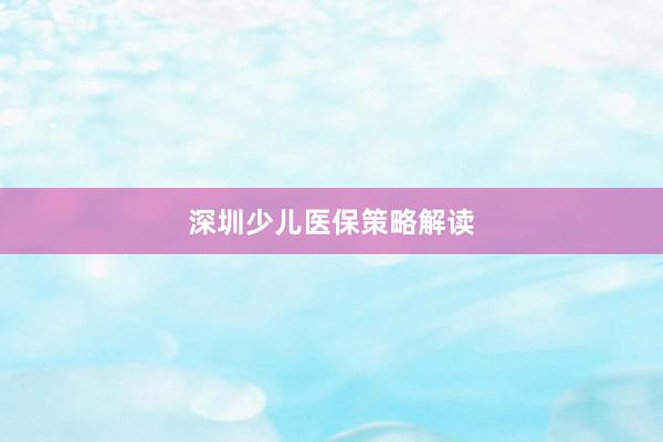 深圳少儿医保策略解读