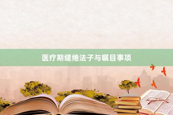 医疗期缱绻法子与瞩目事项