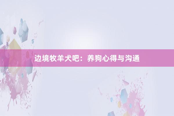 边境牧羊犬吧：养狗心得与沟通