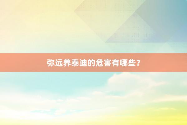 弥远养泰迪的危害有哪些?