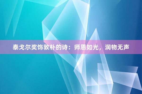 泰戈尔奖饰敦朴的诗：师恩如光，润物无声